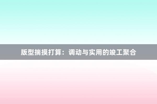 版型揣摸打算：调动与实用的竣工聚合