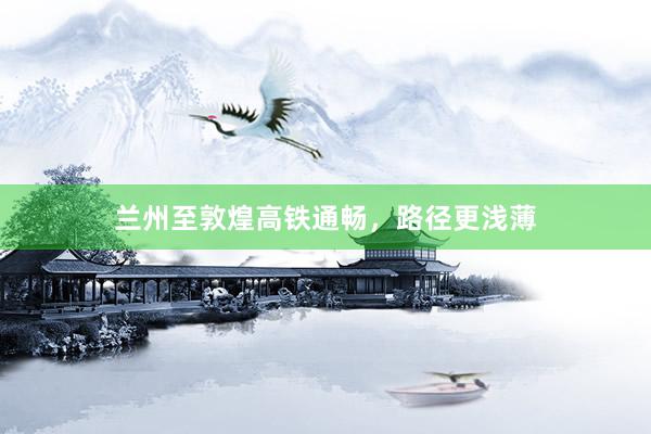 兰州至敦煌高铁通畅，路径更浅薄