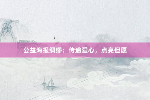 公益海报绸缪：传递爱心，点亮但愿
