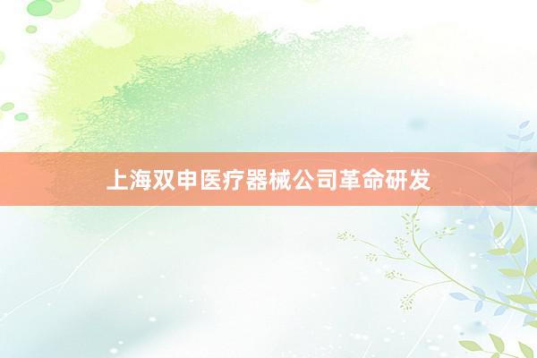 上海双申医疗器械公司革命研发