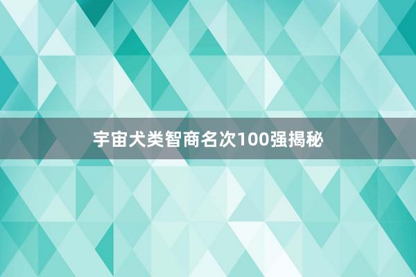 宇宙犬类智商名次100强揭秘